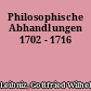 Philosophische Abhandlungen 1702 - 1716