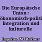 Die Europäische Union : ökonomisch-politische Integration und kulturelle Pluralität