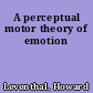 A perceptual motor theory of emotion