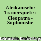 Afrikanische Trauerspiele : Cleopatra - Sophonisbe