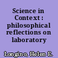 Science in Context : philosophical reflections on laboratory science