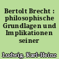 Bertolt Brecht : philosophische Grundlagen und Implikationen seiner Dramaturgie