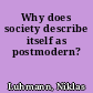 Why does society describe itself as postmodern?