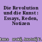 Die Revolution und die Kunst : Essays, Reden, Notizen