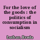 For the love of the goods : the politics of consumption in socialism