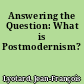 Answering the Question: What is Postmodernism?
