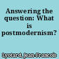 Answering the question: What is postmodernism?