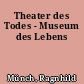 Theater des Todes - Museum des Lebens