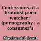 Confessions of a feminist porn watcher : (pornography : a consumer's testimony)