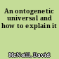 An ontogenetic universal and how to explain it
