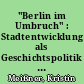 "Berlin im Umbruch" : Stadtentwicklung als Geschichtspolitik in Berlin nach 1990