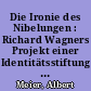 Die Ironie des Nibelungen : Richard Wagners Projekt einer Identitätsstiftung durch romantische Mythen-Montage