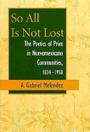 So all is not lost : the poetics of print in Nuevomexicano communities, 1834 - 1958
