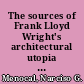 The sources of Frank Lloyd Wright's architectural utopia : variations on a theme of nature