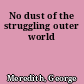 No dust of the struggling outer world