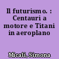 Il futurismo. : Centauri a motore e Titani in aeroplano