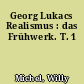 Georg Lukacs Realismus : das Frühwerk. T. 1