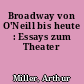 Broadway von O'Neill bis heute : Essays zum Theater