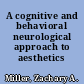 A cognitive and behavioral neurological approach to aesthetics