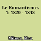 Le Romantisme. 1: 1820 - 1843