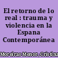 El retorno de lo real : trauma y violencia en la Espana Contemporánea