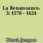 La Renaissance. 3: 1570 - 1624