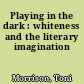 Playing in the dark : whiteness and the literary imagination
