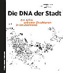 Die DNA der Stadt : ein Atlas urbaner Strukturen in Deutschland ; [mit neu gezeichneten Schwarzplänen von 100 deutschen Städten sowie 100 exemplarischen Stadtbausteinen]