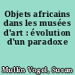Objets africains dans les musées d'art : évolution d'un paradoxe