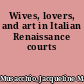 Wives, lovers, and art in Italian Renaissance courts