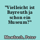 "Vielleicht ist Bayreuth ja schon ein Museum?"