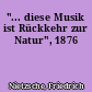"... diese Musik ist Rückkehr zur Natur", 1876
