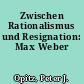 Zwischen Rationalismus und Resignation: Max Weber