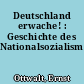 Deutschland erwache! : Geschichte des Nationalsozialismus
