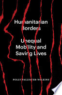 Humanitarian Borders : Unequal Mobility and Saving Lives