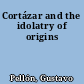 Cortázar and the idolatry of origins