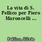 La vita di S. Pellico per Piero Maroncelli ...