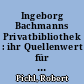 Ingeborg Bachmanns Privatbibliothek : ihr Quellenwert für die Forschung
