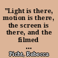 "Light is there, motion is there, the screen is there, and the filmed image very often is there, but ..."
