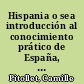 Hispania o sea introducción al conocimiento prático de España, su lengua, su historia su litertaura y su vida toda