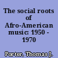 The social roots of Afro-American music: 1950 - 1970