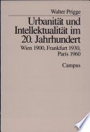 Urbanität und Intellektualität im 20. Jahrhundert : Wien 1900, Frankfurt 1930, Paris 1960