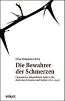Die Bewahrer der Schmerzen : Figurationen körperlichen Leids in der deutschen Literatur und Kultur von 1870 - 1945