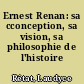 Ernest Renan: sa cconception, sa vision, sa philosophie de l'histoire