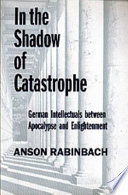 In the shadow of catastrophe : German intellectuals between apocalypse and enlightenment