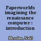 Paperworlds imagining the renaissance computer : introduction