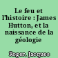 Le feu et l'histoire : James Hutton, et la naissance de la géologie