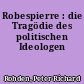 Robespierre : die Tragödie des politischen Ideologen