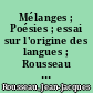 Mélanges ; Poésies ; essai sur l'origine des langues ; Rousseau juge de Jean-Jacques, dialogues