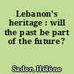 Lebanon's heritage : will the past be part of the future?